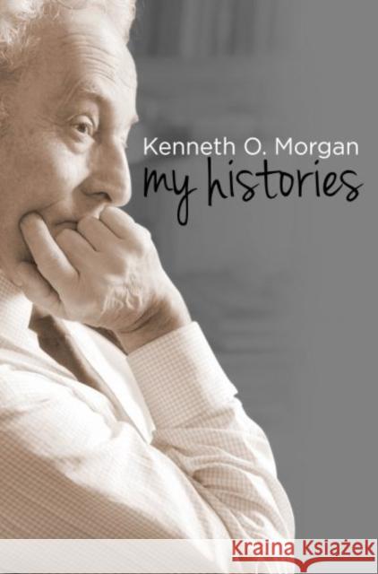 Kenneth O. Morgan: My Histories Kenneth O. Morgan 9781783163236 University of Wales Press