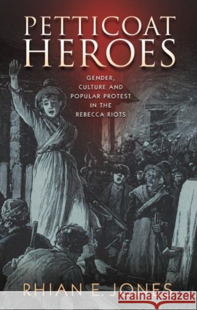 Petticoat Heroes: Gender, Culture and Popular Protest in the Rebecca Riots Rhian E. Jones 9781783167883 University of Wales Press