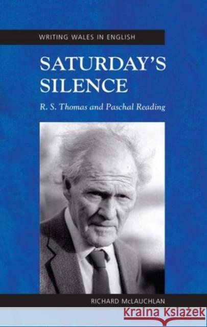 Saturday's Silence : R. S. Thomas and Paschal Reading Richard McLauchlan 9781783169207 University of Wales Press