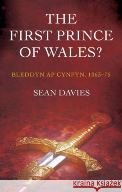 The First Prince of Wales?: Bleddyn AP Cynfyn, 1063-75 Davies, Sean 9781783169368