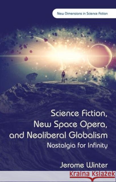 Science Fiction, New Space Opera, and Neoliberal Globalism: Nostalgia for Infinity Winter, Jerome 9781783169443 University of Wales Press