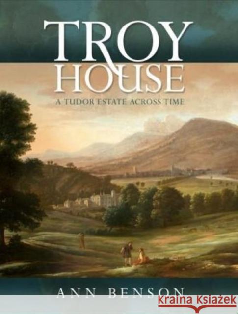 Troy House: A Tudor Estate Across Time Ann Benson 9781783169894 University of Wales Press