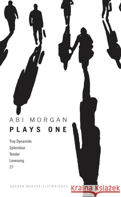 Abi Morgan: Plays One: Tiny Dynamite; Splendour; Tender; Lovesong; 27 Abi Morgan (Author) 9781783191819 Bloomsbury Publishing PLC