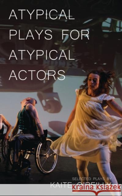 Atypical Plays for Atypical Actors: Selected Plays by Kaite O'Reilly Kaite O'Reilly 9781783193172 Oberon Books