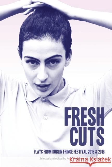 Fresh Cuts: A selection of plays from Dublin Fringe Festival 2015 & 2016 Dublin Tiger Fringe 9781783197651 Bloomsbury Publishing PLC