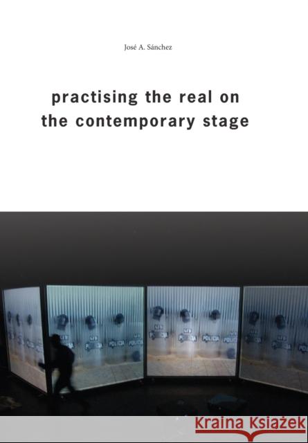 Practising the Real on the Contemporary Stage Jose Antonio Sanchez 9781783204168 Intellect (UK)