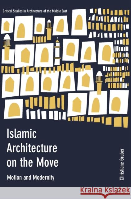 Islamic Architecture on the Move: Motion and Modernity Gruber, Christiane 9781783206384