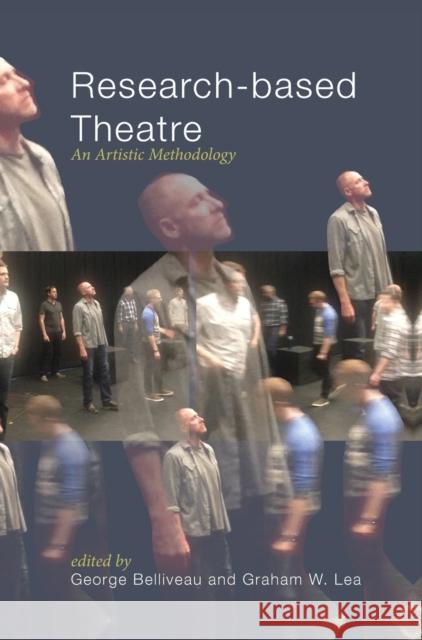 Research-Based Theatre: An Artistic Methodology George Belliveau Graham Lea 9781783206766 Intellect (UK)