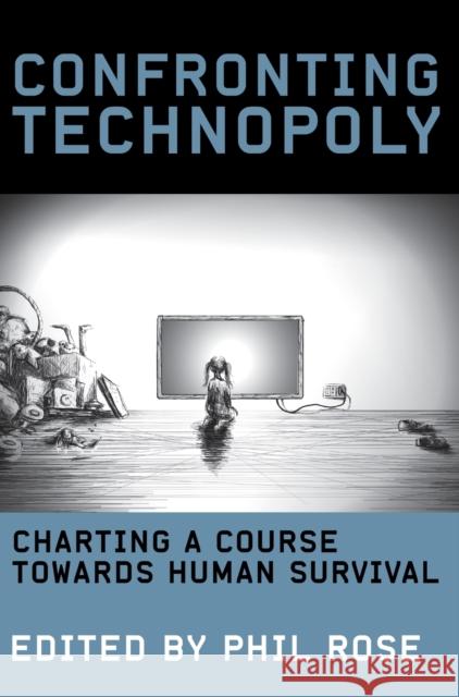 Confronting Technopoly: Charting a Course Towards Human Survival Rose, Phil 9781783206889 John Wiley & Sons