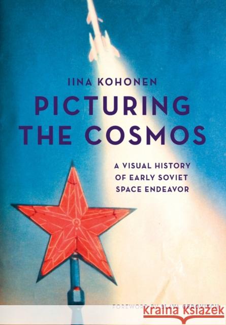 Picturing the Cosmos: A Visual History of Early Soviet Space Endeavor Iina Kohonen 9781783207428 Intellect (UK)