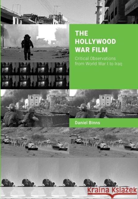 The Hollywood War Film: Critical Observations from World War I to Iraq Daniel Binns 9781783207541 Intellect (UK)