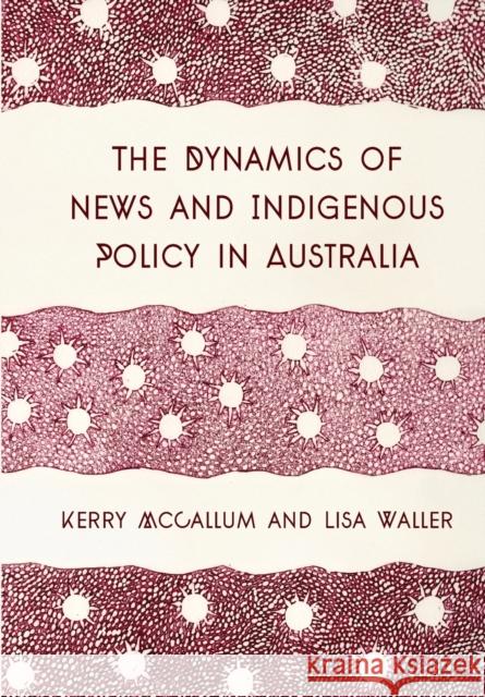 The Dynamics of News and Indigenous Policy in Australia Kerry McCallum Lisa Waller 9781783208128 Intellect (UK)