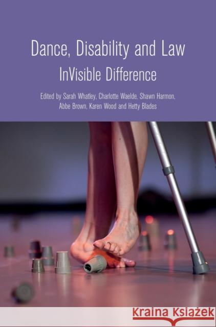 Dance, Disability and Law: Invisible Difference Sarah Whatley Charlotte Waelde Shawn Harmon 9781783208685 Intellect (UK)