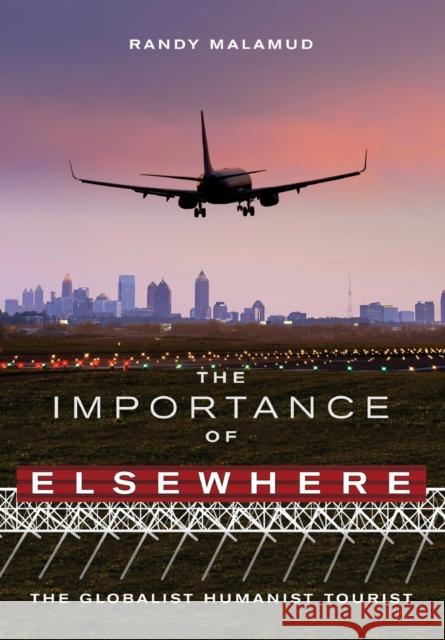 The Importance of Elsewhere: The Globalist Humanist Tourist Randy Malamud 9781783208746 Intellect (UK)