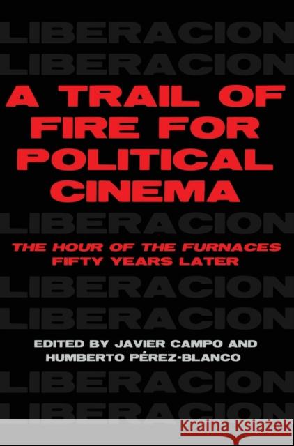 A Trail of Fire for Political Cinema: The Hour of the Furnaces Fifty Years Later Javier Campo Humberto Perez-Blanco 9781783209163 Intellect (UK)