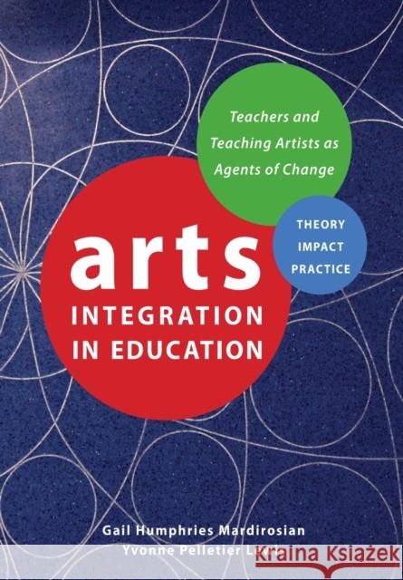 Arts Integration in Education: Teachers and Teaching Artists as Agents of Change Gail Humphries Mardirosian Yvonne Pelletier Lewis 9781783209552 Intellect (UK)