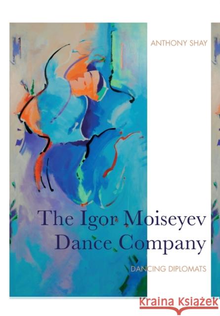 The Igor Moiseyev Dance Company: Dancing Diplomats Shay, Anthony 9781783209996