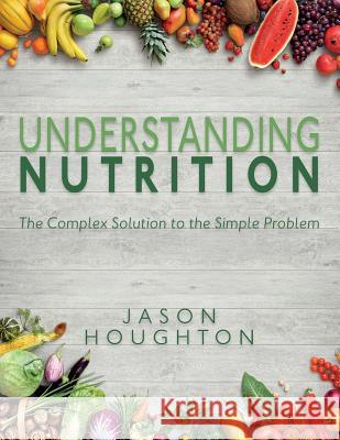 Understanding Nutrition: The Complex Solution to the Simple Problem Jason Houghton 9781783240630
