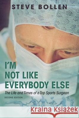 I'm Not Like Everybody Else: The Life and Times of a Top Sports Surgeon Steve Bollen 9781783241477 Wordzworth Publishing