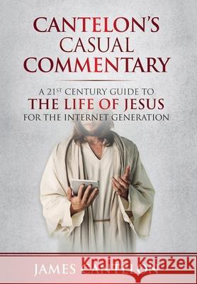 Cantelon's Casual Commentary: A 21st Century Guide to the Life of Jesus for the Internet Generation James Cantelon 9781783242047