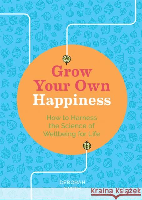 Grow Your Own Happiness: How to Harness the Science of Wellbeing for Life Deborah Smith 9781783253074