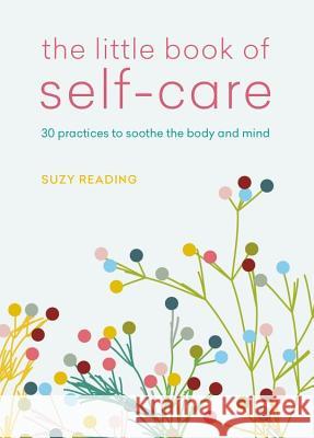 The Little Book of Self-Care: 30 Practices to Soothe the Body, Mind and Soul Suzy Reading 9781783253128 Aster