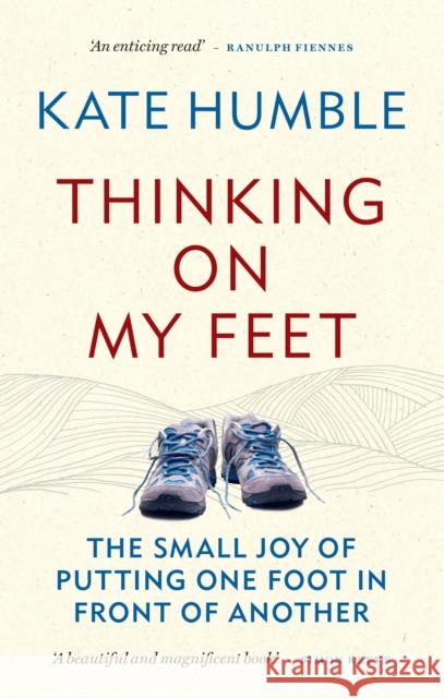 Thinking on My Feet: The small joy of putting one foot in front of another Kate Humble 9781783253159