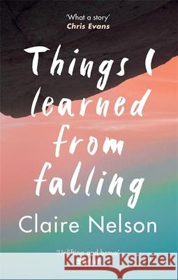 Things I Learned from Falling: The must-read true story Claire Nelson 9781783254392 Octopus Publishing Group