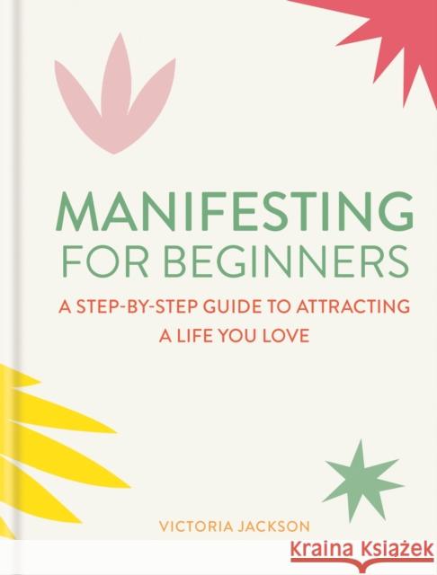Manifesting for Beginners: Nine Steps to Attracting a Life You Love Victoria Jackson 9781783255191 Octopus Publishing Group