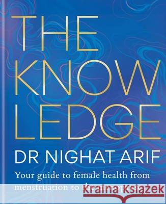 The Knowledge: Your guide to female health – from menstruation to the menopause Dr Nighat Arif 9781783255238 Octopus Publishing Group