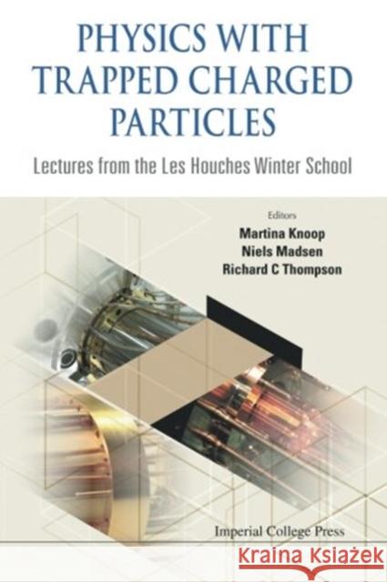 Physics with Trapped Charged Particles: Lectures from the Les Houches Winter School Richard C. Thompson Martina Knoop Niels Madsen 9781783264056 Imperial College Press