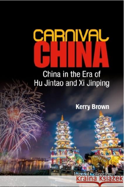 Carnival China: China in the Era of Hu Jintao and XI Jinping Kerry Brown 9781783264247 World Scientific Publishing Company