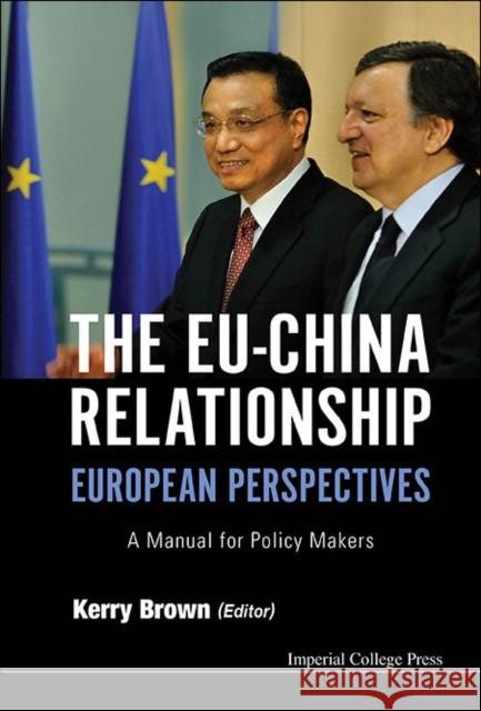 Eu-China Relationship, The: European Perspectives - A Manual for Policy Makers Brown, Kerry 9781783264544 World Scientific Publishing Company
