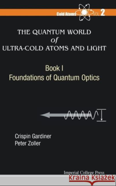 Quantum World of Ultra-Cold Atoms and Light, the - Book I: Foundations of Quantum Optics Crispin Gardiner Peter Zoller 9781783264605 Imperial College Press