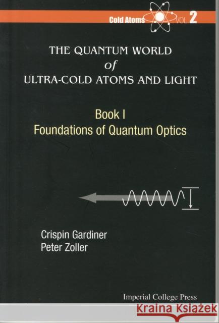 Quantum World of Ultra-Cold Atoms and Light, the - Book I: Foundations of Quantum Optics Crispin Gardiner Peter Zoller 9781783264612 Imperial College Press