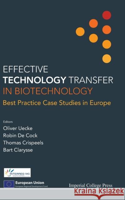 Effective Technology Transfer in Biotechnology: Best Practice Case Studies in Europe Oliver Uecke Robin De Cock Thomas Crispeels 9781783266807 Imperial College Press