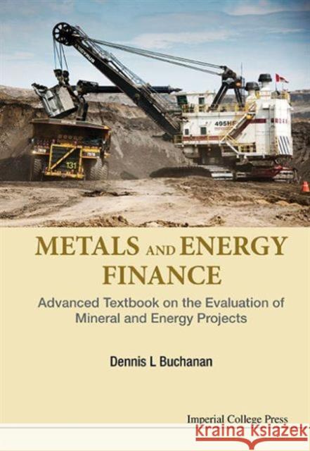 Metals and Energy Finance: Advanced Textbook on the Evaluation of Mineral and Energy Projects Dennis L. Buchanan 9781783268504 Imperial College Press