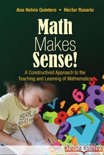 Math Makes Sense!: A Constructivist Approach to the Teaching and Learning of Mathematics Ana Helvia Quintero Hector Rosario 9781783268634 Imperial College Press