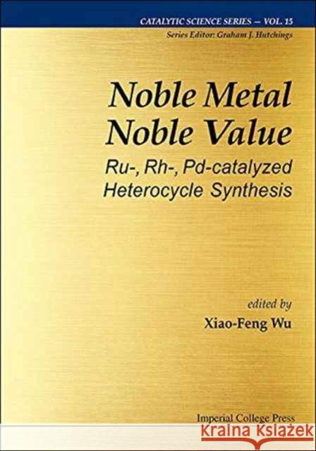 Noble Metal Noble Value: Ru-, Rh-, Pd-Catalyzed Heterocycle Synthesis Xiao-Feng Wu 9781783269235