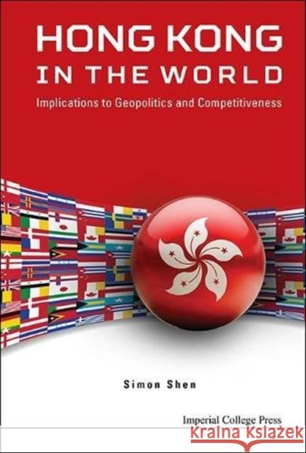 Hong Kong in the World: Implications to Geopolitics and Competitiveness Simon Xu Hui Shen 9781783269372 Imperial College Press