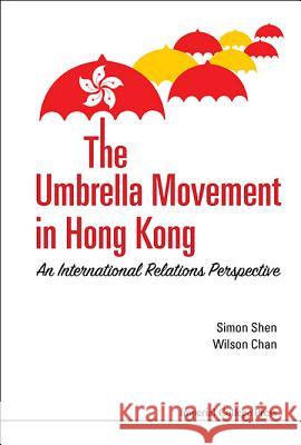 Umbrella Movement in Hong Kong from Comparative Perspectives, The: Strategies and Legacies Simon Xu Hui Shen Wilson Wai Shun Chan 9781783269402