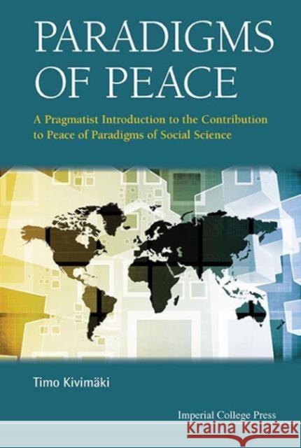 Paradigms of Peace: A Pragmatist Introduction to the Contribution to Peace of Paradigms of Social Science Timo Kivimaki 9781783269433