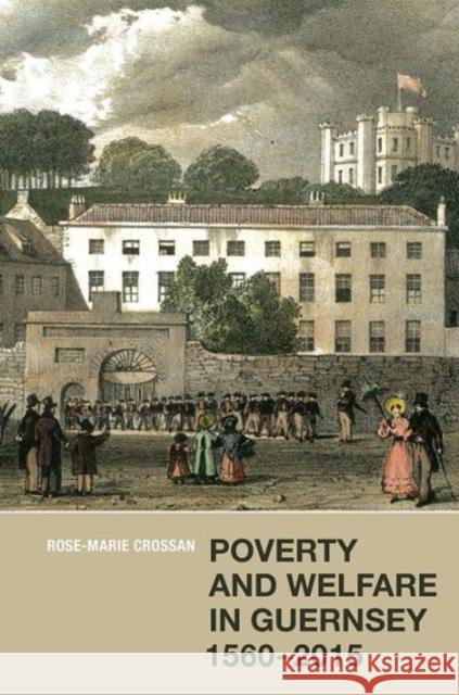 Poverty and Welfare in Guernsey, 1560-2015 Rose-Marie Crossan 9781783270408 Boydell Press