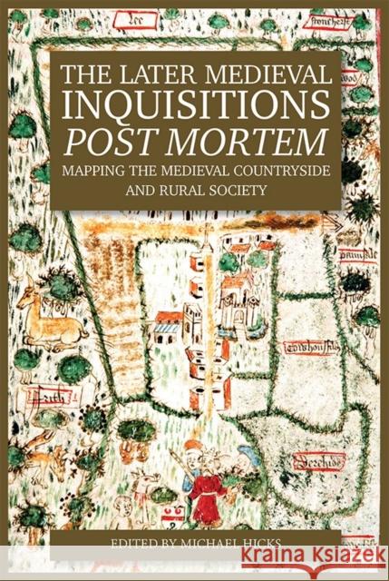 The Later Medieval Inquisitions Post Mortem: Mapping the Medieval Countryside and Rural Society Michael Hicks 9781783270798