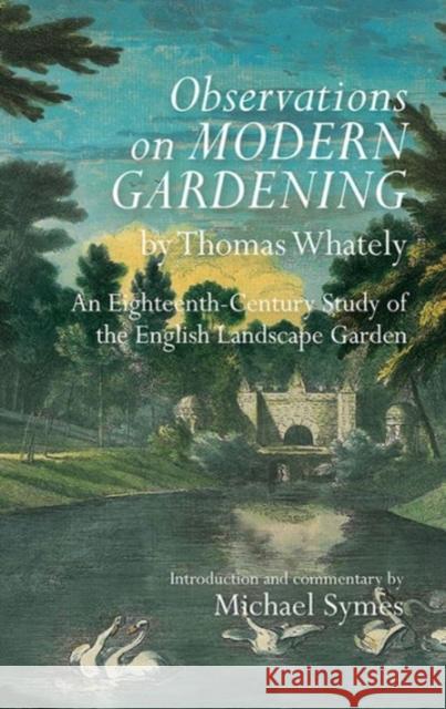 Observations on Modern Gardening, by Thomas Whately: An Eighteenth-Century Study of the English Landscape Garden Michael Symes 9781783271023 Boydell Press