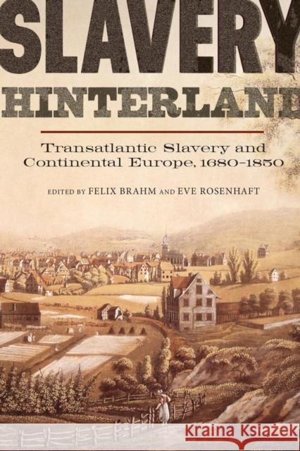 Slavery Hinterland: Transatlantic Slavery and Continental Europe, 1680-1850 Felix Brahm Eve Rosenhaft 9781783271122 Boydell Press
