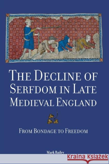 The Decline of Serfdom in Late Medieval England: From Bondage to Freedom Mark Bailey 9781783271283 Boydell Press