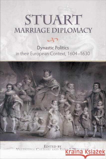 Stuart Marriage Diplomacy: Dynastic Politics in Their European Context, 1604-1630 Valentina Caldari Sara J. Wolfson 9781783271436 Boydell Press