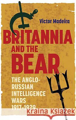 Britannia and the Bear: The Anglo-Russian Intelligence Wars, 1917-1929 Victor Madeira 9781783271535 Boydell Press