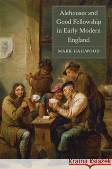 Alehouses and Good Fellowship in Early Modern England Mark Hailwood 9781783271542 Boydell Press